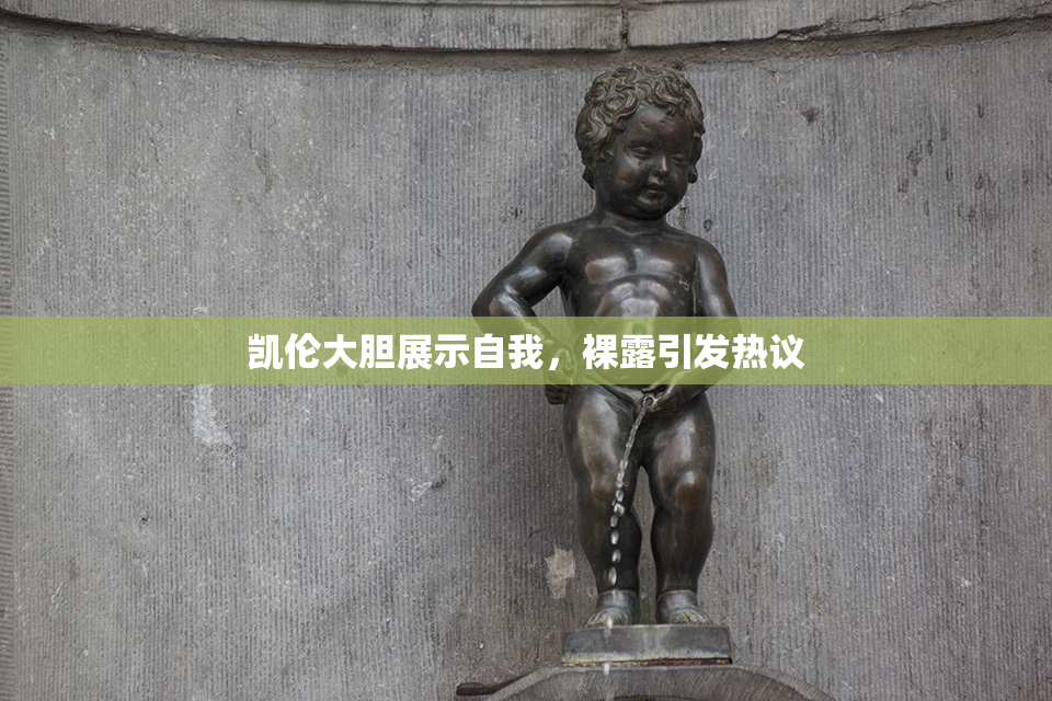 凯伦大胆展示自我，裸露引发热议