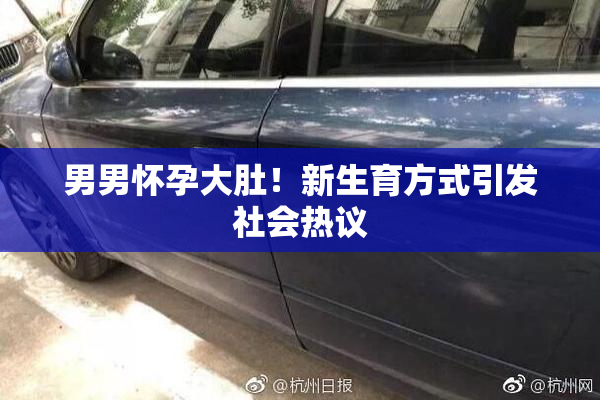 男男怀孕大肚！新生育方式引发社会热议