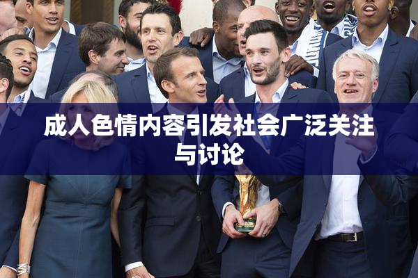 成人色情内容引发社会广泛关注与讨论