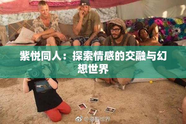 紫悦同人：探索情感的交融与幻想世界
