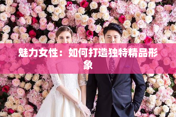 魅力女性：如何打造独特精品形象