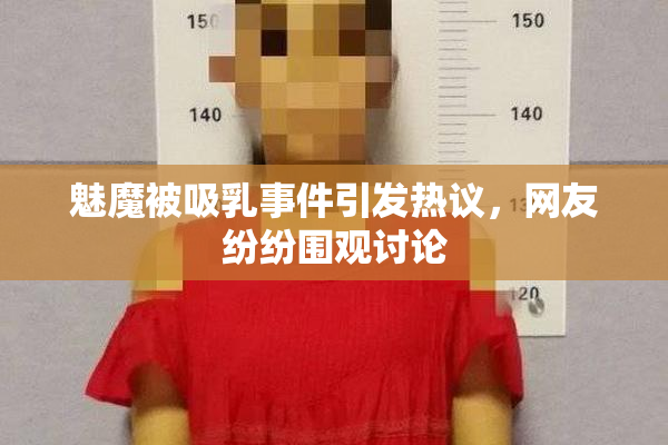 魅魔被吸乳事件引发热议，网友纷纷围观讨论