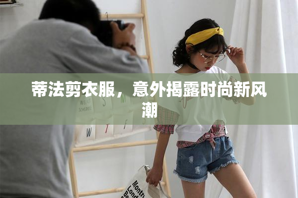 蒂法剪衣服，意外揭露时尚新风潮