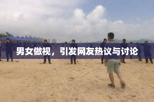 男女做视，引发网友热议与讨论