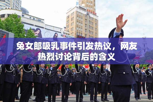 兔女郎吸乳事件引发热议，网友热烈讨论背后的含义