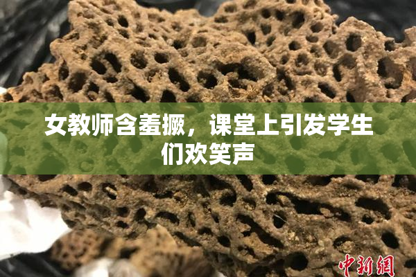 女教师含羞撅，课堂上引发学生们欢笑声