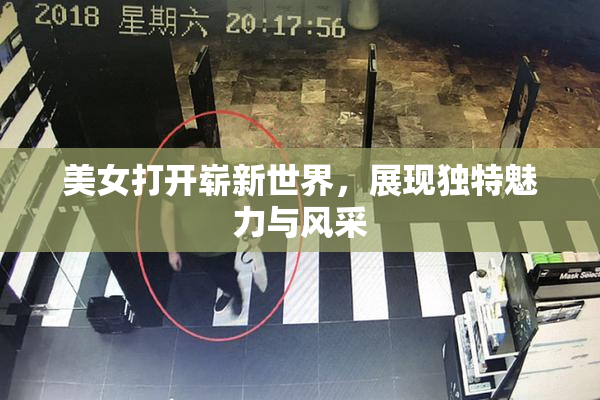 美女打开崭新世界，展现独特魅力与风采