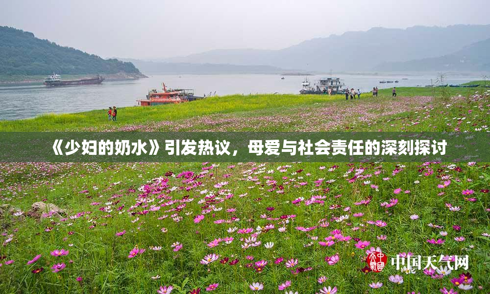 《少妇的奶水》引发热议，母爱与社会责任的深刻探讨