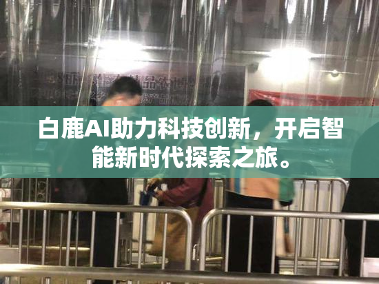 白鹿AI助力科技创新，开启智能新时代探索之旅。