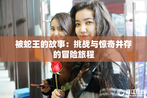 被蛇王的故事：挑战与惊奇并存的冒险旅程