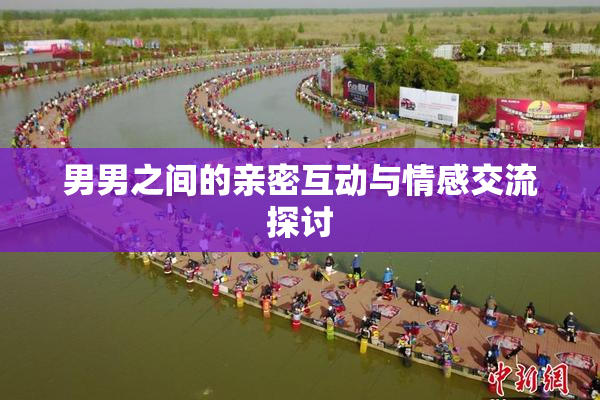 男男之间的亲密互动与情感交流探讨