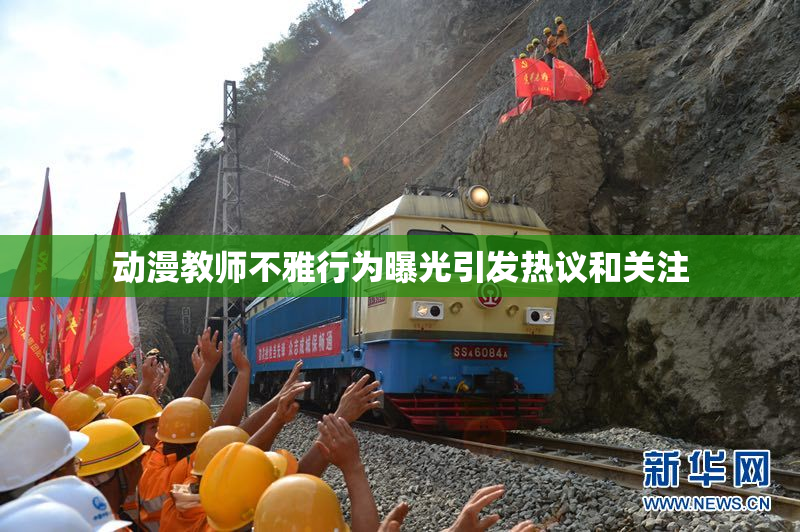动漫教师不雅行为曝光引发热议和关注