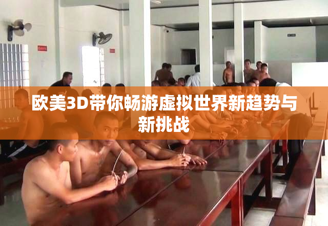 欧美3D带你畅游虚拟世界新趋势与新挑战