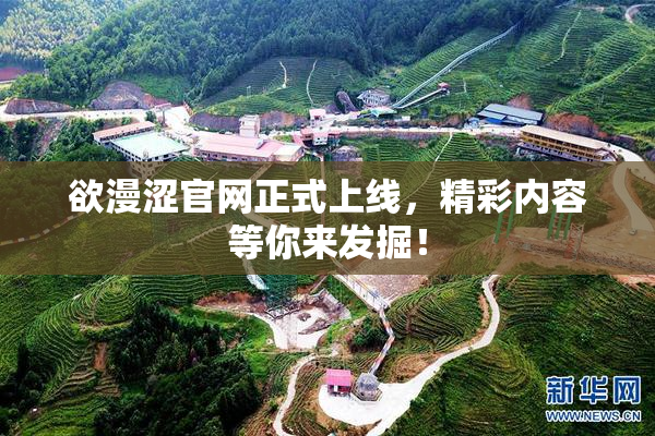 欲漫涩官网正式上线，精彩内容等你来发掘！