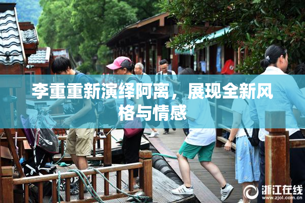 李重重新演绎阿离，展现全新风格与情感