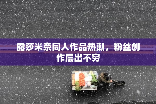 露莎米奈同人作品热潮，粉丝创作层出不穷
