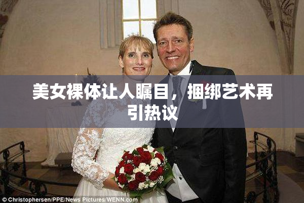 美女裸体让人瞩目，捆绑艺术再引热议