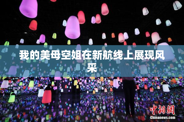 我的美母空姐在新航线上展现风采