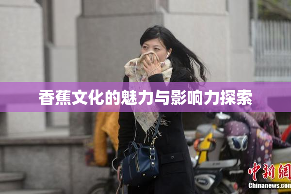 香蕉文化的魅力与影响力探索