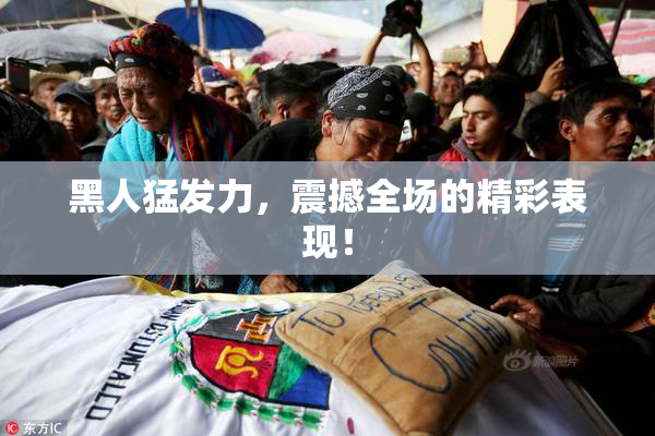 黑人猛发力，震撼全场的精彩表现！