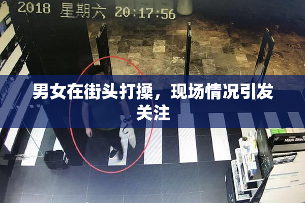 男女在街头打搡，现场情况引发关注