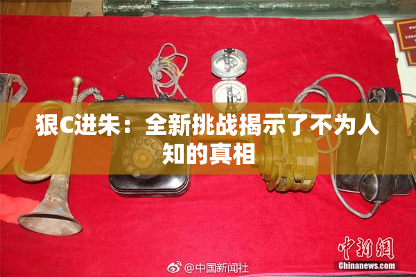 狠C进朱：全新挑战揭示了不为人知的真相