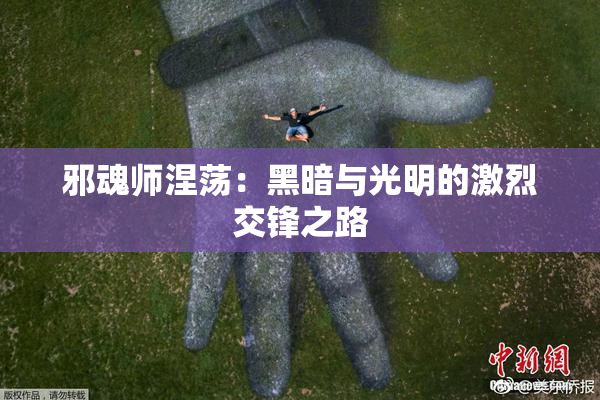 邪魂师涅荡：黑暗与光明的激烈交锋之路