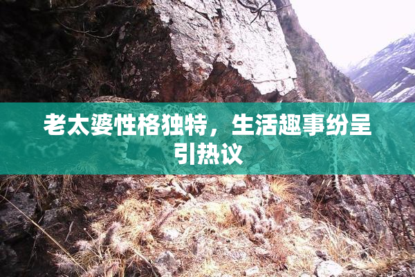 老太婆性格独特，生活趣事纷呈引热议