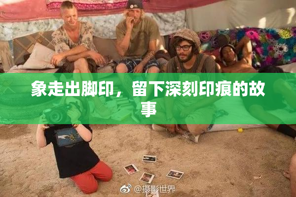 象走出脚印，留下深刻印痕的故事