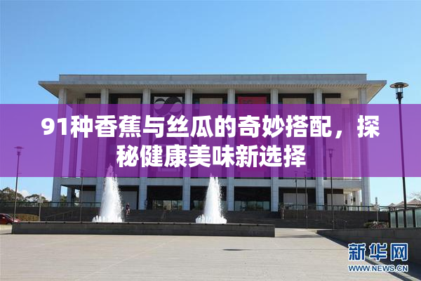 91种香蕉与丝瓜的奇妙搭配，探秘健康美味新选择