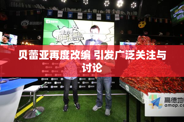 贝蕾亚再度改编 引发广泛关注与讨论