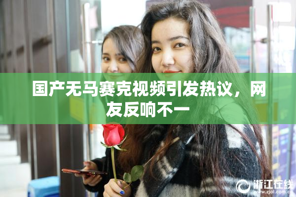 国产无马赛克视频引发热议，网友反响不一
