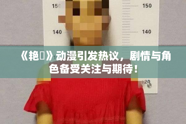 《艳鉧》动漫引发热议，剧情与角色备受关注与期待！