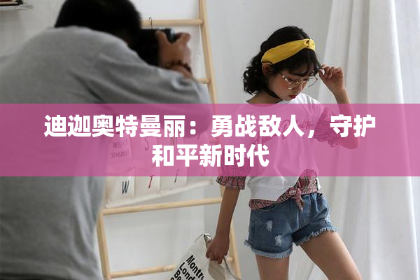 迪迦奥特曼丽：勇战敌人，守护和平新时代