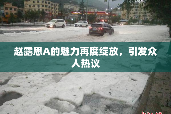 赵露思A的魅力再度绽放，引发众人热议