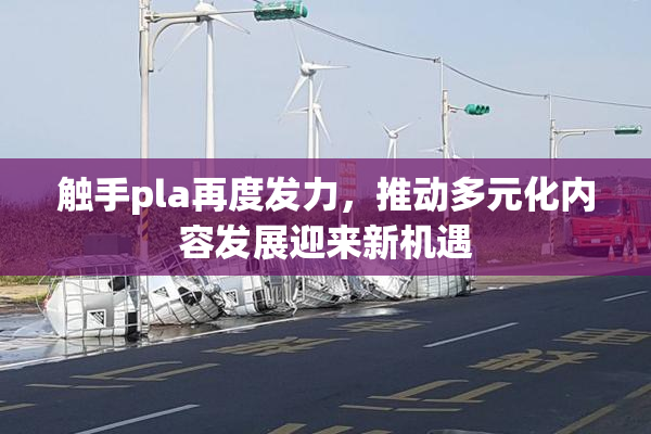 触手pla再度发力，推动多元化内容发展迎来新机遇