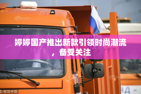 婷婷国产推出新款引领时尚潮流，备受关注