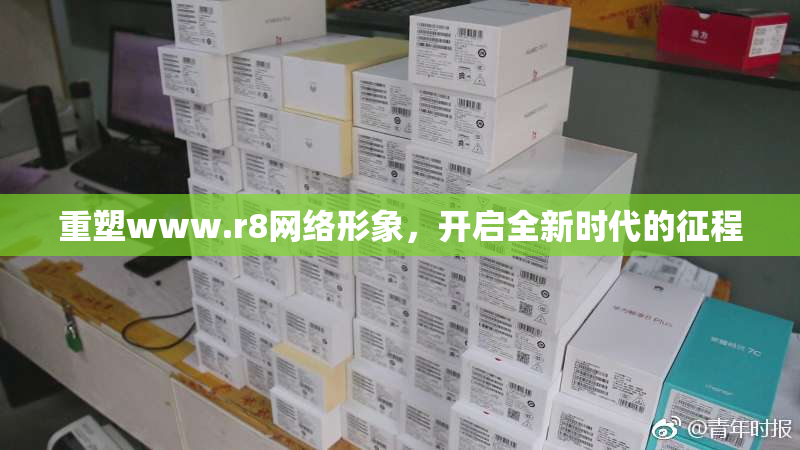 重塑www.r8网络形象，开启全新时代的征程