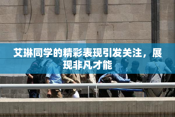 艾琳同学的精彩表现引发关注，展现非凡才能