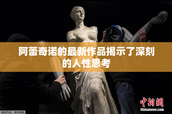 阿蕾奇诺的最新作品揭示了深刻的人性思考