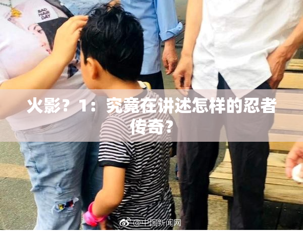火影？1：究竟在讲述怎样的忍者传奇？