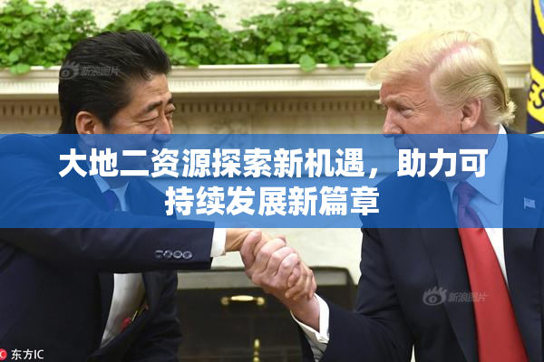 大地二资源探索新机遇，助力可持续发展新篇章