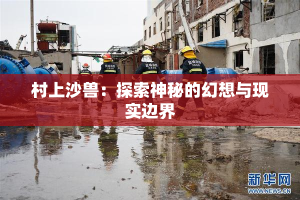 村上沙兽：探索神秘的幻想与现实边界