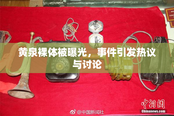 黄泉裸体被曝光，事件引发热议与讨论
