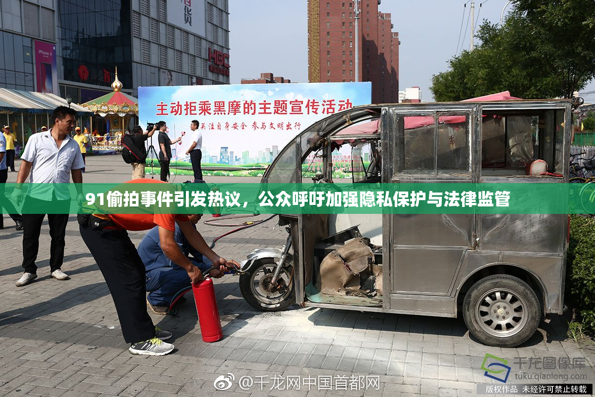 91偷拍事件引发热议，公众呼吁加强隐私保护与法律监管