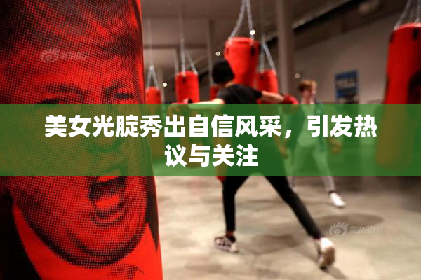 美女光腚秀出自信风采，引发热议与关注