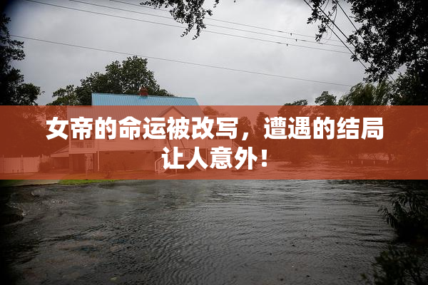 女帝的命运被改写，遭遇的结局让人意外！