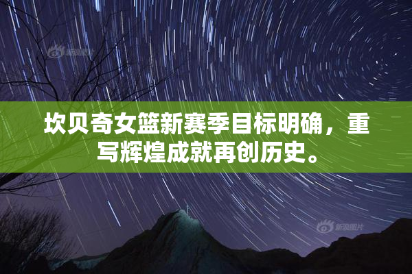 坎贝奇女篮新赛季目标明确，重写辉煌成就再创历史。