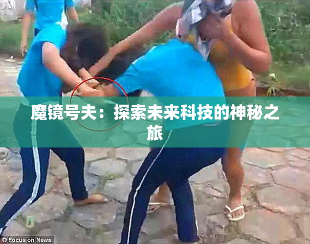 魔镜号夫：探索未来科技的神秘之旅