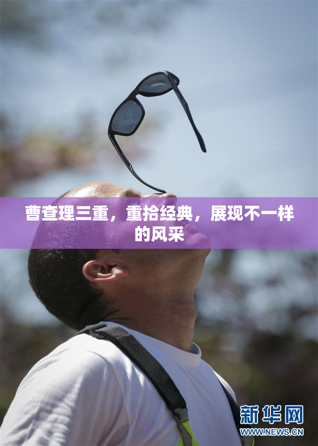曹查理三重，重拾经典，展现不一样的风采